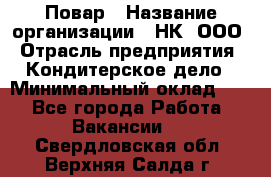 Повар › Название организации ­ НК, ООО › Отрасль предприятия ­ Кондитерское дело › Минимальный оклад ­ 1 - Все города Работа » Вакансии   . Свердловская обл.,Верхняя Салда г.